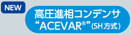 高圧進相コンデンサ&ldquo;ACEVAR&rdquo;（SH方式）